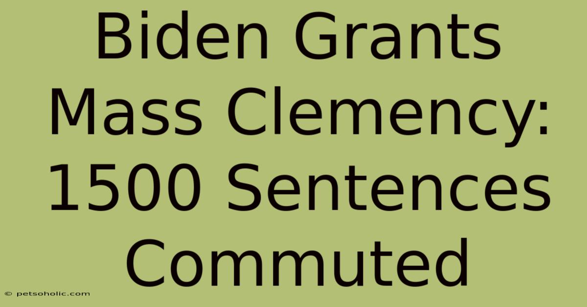 Biden Grants Mass Clemency: 1500 Sentences Commuted