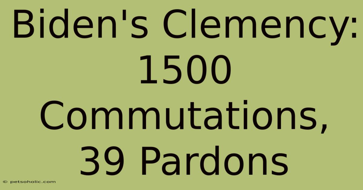 Biden's Clemency: 1500 Commutations, 39 Pardons