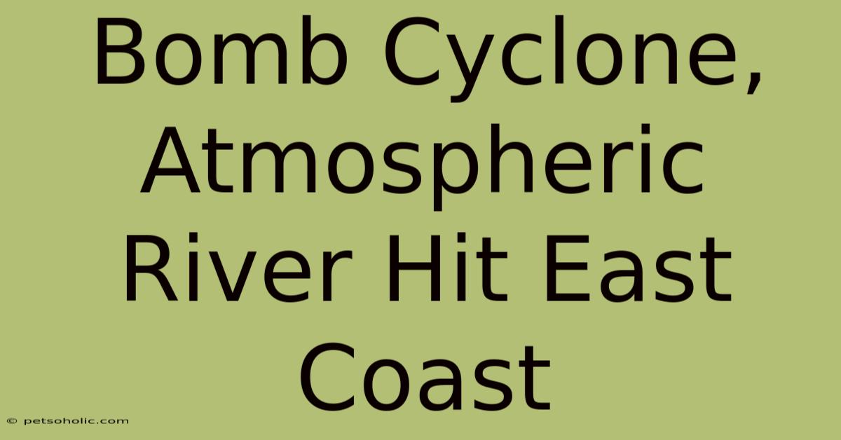 Bomb Cyclone, Atmospheric River Hit East Coast