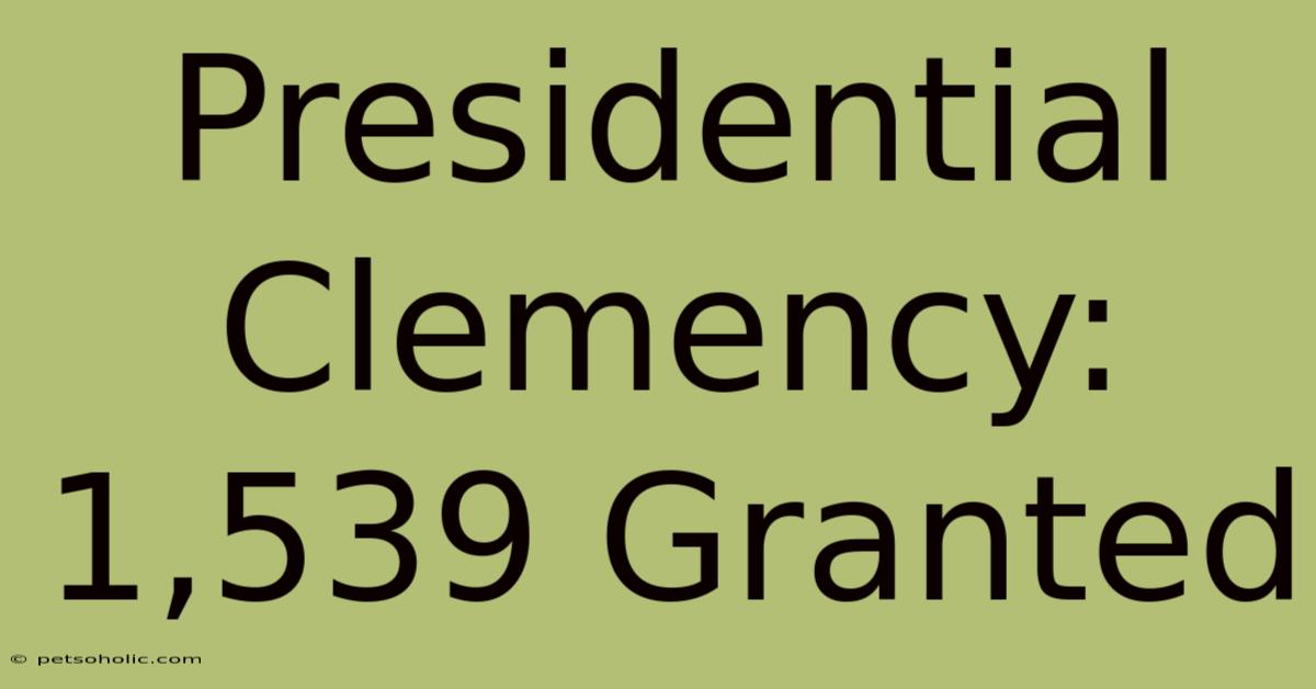 Presidential Clemency: 1,539 Granted